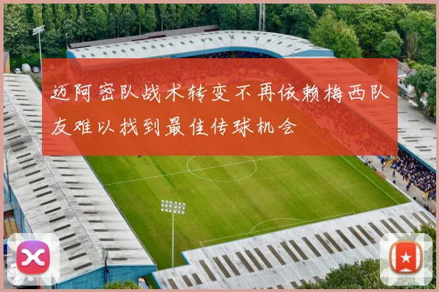 迈阿密队战术转变不再依赖梅西队友难以找到最佳传球机会