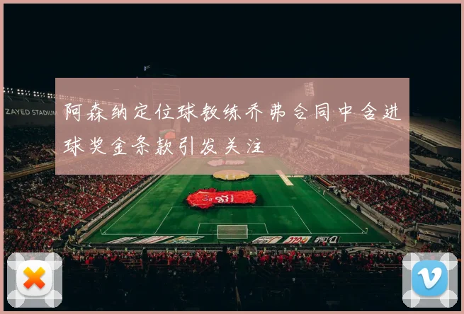 阿森纳定位球教练乔弗合同中含进球奖金条款引发关注