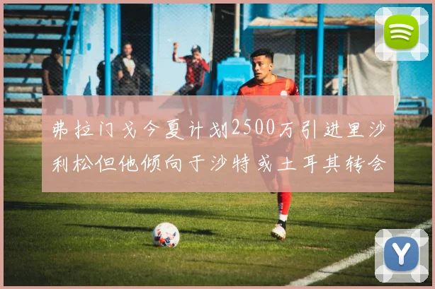 弗拉门戈今夏计划2500万引进里沙利松但他倾向于沙特或土耳其转会