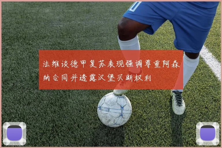 法维谈德甲复苏表现强调尊重阿森纳合同并透露汉堡买断权利
