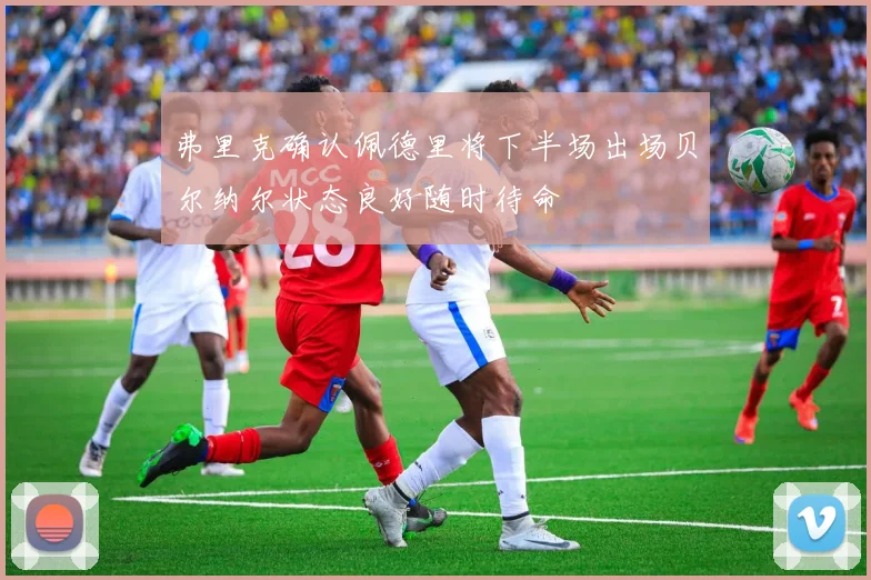 弗里克确认佩德里将下半场出场贝尔纳尔状态良好随时待命