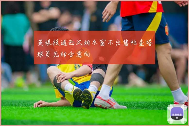 英媒报道西汉姆冬窗不出售帕奎塔球员无转会意向