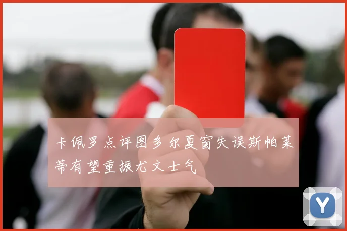 卡佩罗点评图多尔夏窗失误斯帕莱蒂有望重振尤文士气