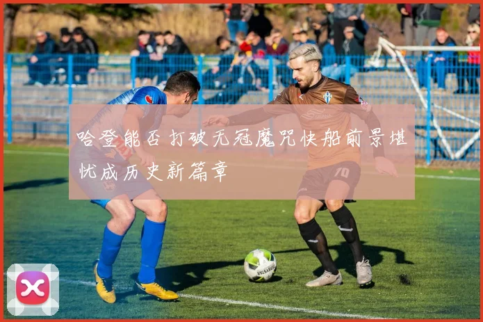 哈登能否打破无冠魔咒快船前景堪忧成历史新篇章