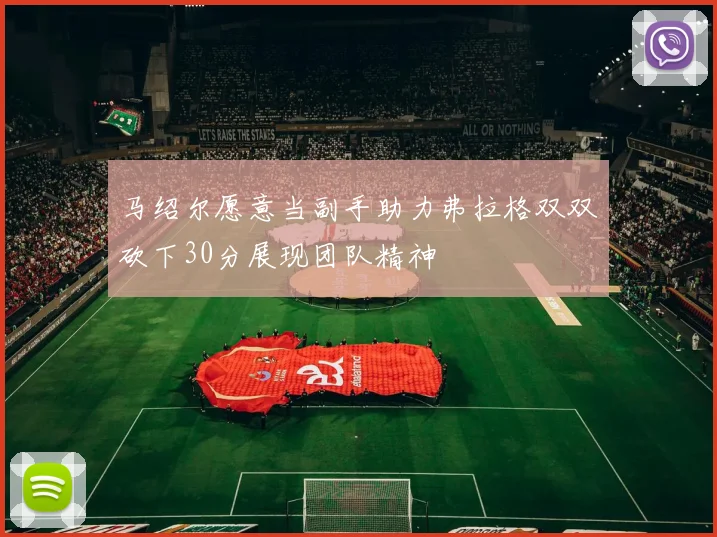 马绍尔愿意当副手助力弗拉格双双砍下30分展现团队精神