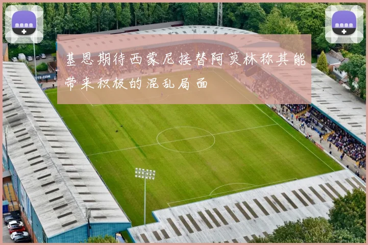 基恩期待西蒙尼接替阿莫林称其能带来积极的混乱局面