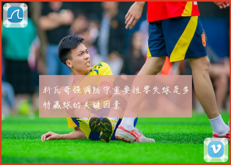 科瓦奇强调防守重要性零失球是多特赢球的关键因素