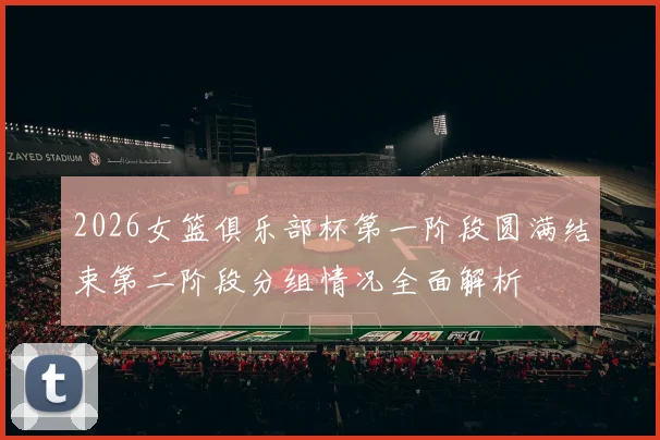 2026女篮俱乐部杯第一阶段圆满结束第二阶段分组情况全面解析