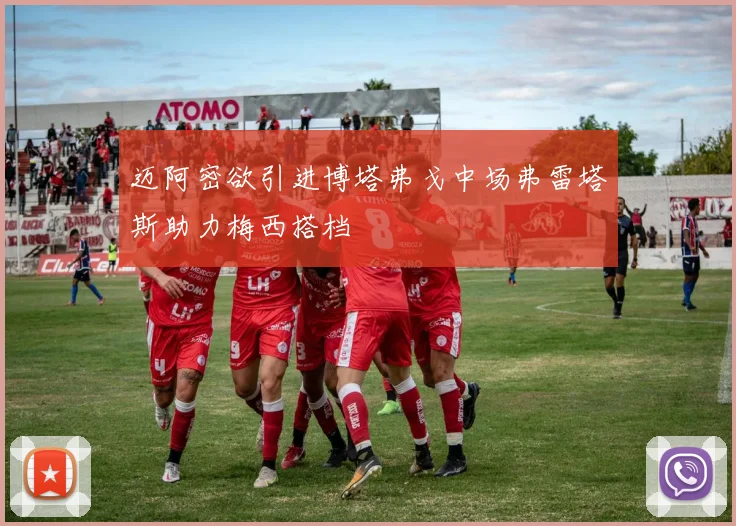 迈阿密欲引进博塔弗戈中场弗雷塔斯助力梅西搭档