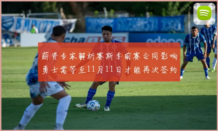 薪资专家解析赛斯季前赛合同影响勇士需等至11月11日才能再次签约