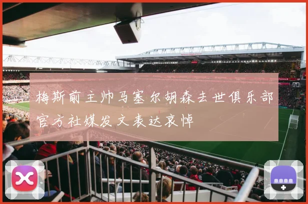 梅斯前主帅马塞尔胡森去世俱乐部官方社媒发文表达哀悼