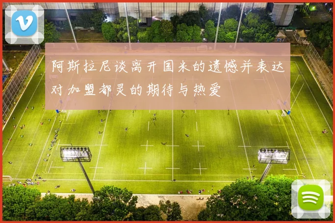 阿斯拉尼谈离开国米的遗憾并表达对加盟都灵的期待与热爱