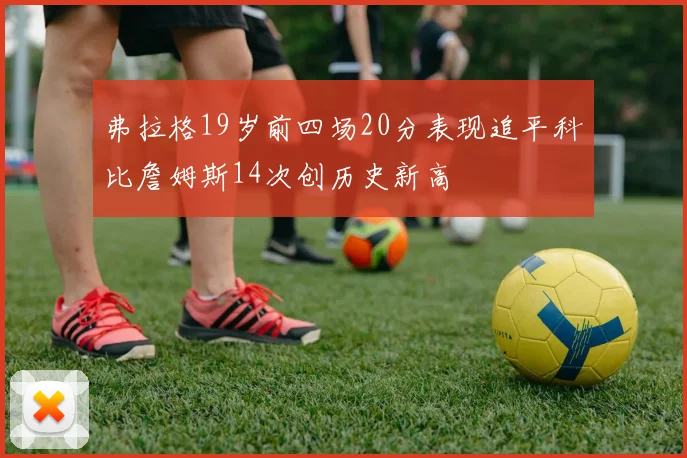 弗拉格19岁前四场20分表现追平科比詹姆斯14次创历史新高