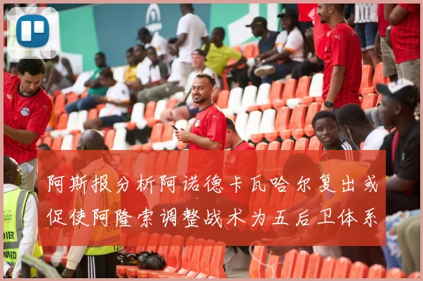阿斯报分析阿诺德卡瓦哈尔复出或促使阿隆索调整战术为五后卫体系