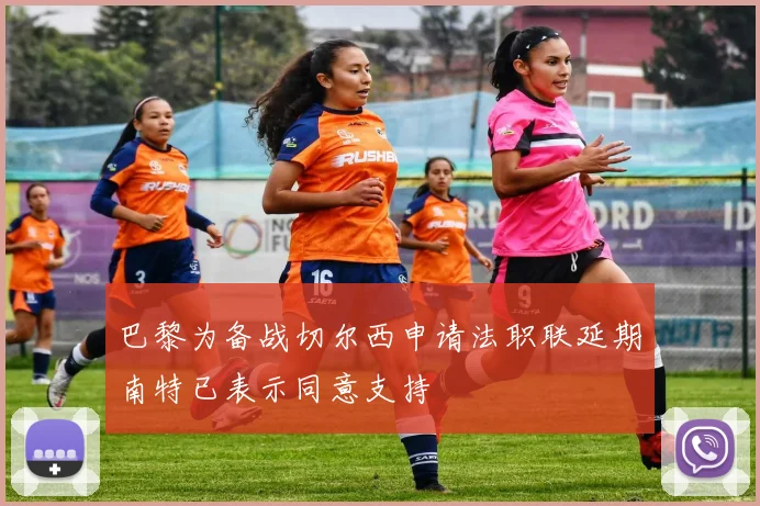 巴黎为备战切尔西申请法职联延期南特已表示同意支持